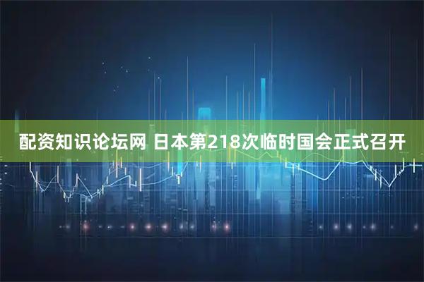 配资知识论坛网 日本第218次临时国会正式召开
