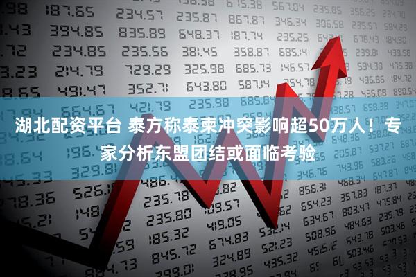 湖北配资平台 泰方称泰柬冲突影响超50万人！专家分析东盟团结或面临考验