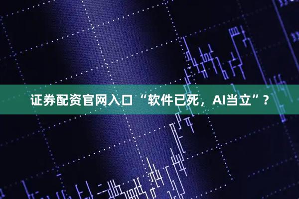 证券配资官网入口 “软件已死，AI当立”？
