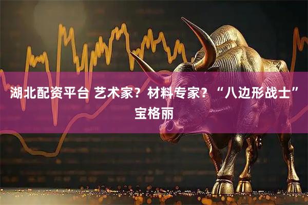 湖北配资平台 艺术家？材料专家？“八边形战士”宝格丽