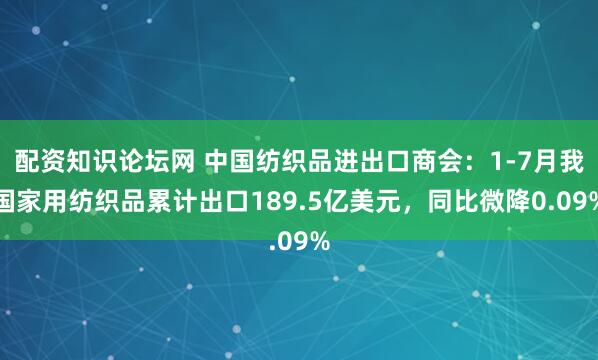配资知识论坛网 中国纺织品进出口商会：1-7月我国家用纺织品累计出口189.5亿美元，同比微降0.09%