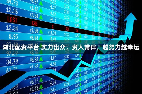 湖北配资平台 实力出众，贵人常伴，越努力越幸运