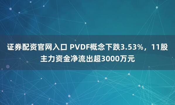 证券配资官网入口 PVDF概念下跌3.53%，11股主力资金净流出超3000万元