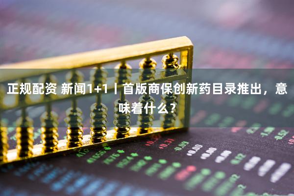 正规配资 新闻1+1丨首版商保创新药目录推出,意味着什么?