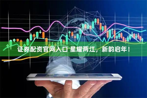 证券配资官网入口 星耀两江，新韵启年！