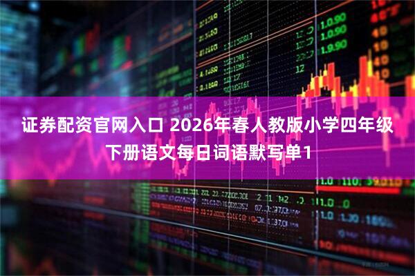 证券配资官网入口 2026年春人教版小学四年级下册语文每日词语默写单1