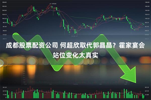 成都股票配资公司 何超欣取代郭晶晶？霍家宴会站位变化太真实