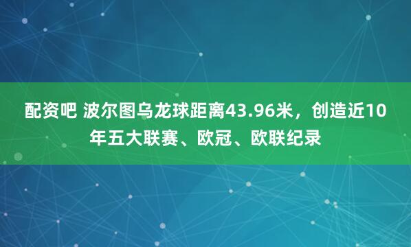 配资吧 波尔图乌龙球距离43.96米，创造近10年五大联赛、欧冠、欧联纪录